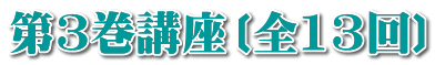 第3巻講座〔全13回〕