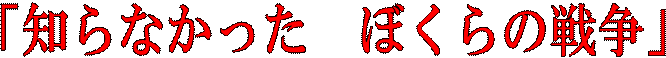 「知らなかった ぼくらの戦争」